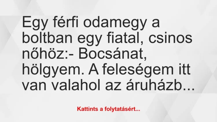 Vicc: Egy férfi odamegy a boltban egy fiatal, csinos nőhöz:
– Bocsánat,… Vicc: Egy férfi odamegy a boltban egy fiatal, csinos nőhöz:
– Bocsánat,…
