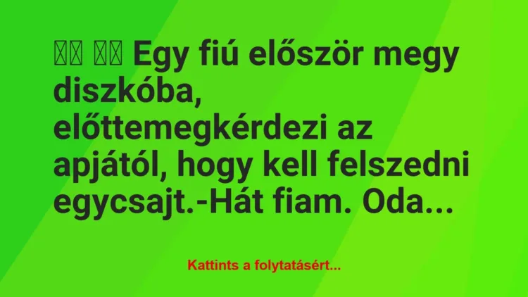Vicc:
Egy fiú először megy diszkóba,… Vicc:
Egy fiú először megy diszkóba,…