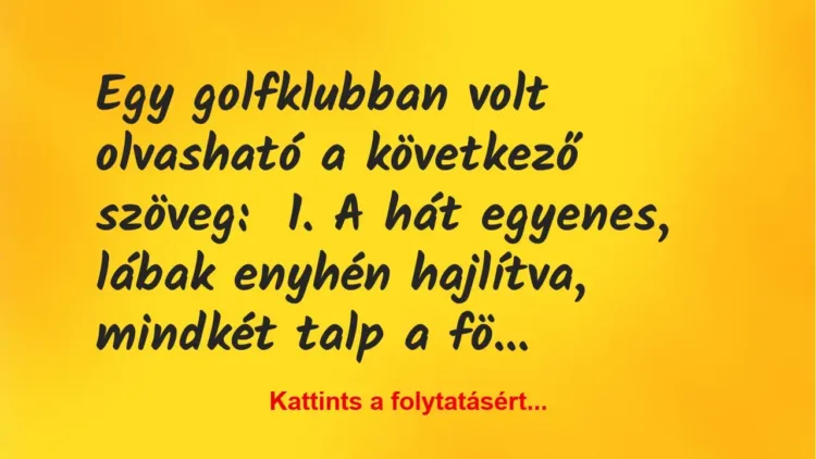Vicc: Egy golfklubban volt olvasható a következő szöveg:
1. A hát… Vicc: Egy golfklubban volt olvasható a következő szöveg:
1. A hát…
