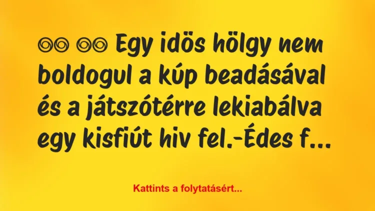 Vicc:
Egy idös hölgy nem boldogul a kúp beadásával és a… Vicc:
Egy idös hölgy nem boldogul a kúp beadásával és a…