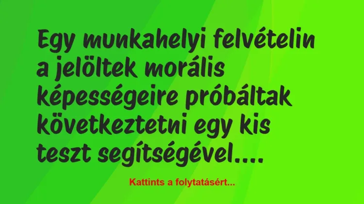 Vicc: Egy munkahelyi felvételin a jelöltek morális képességeire próbáltak… Vicc: Egy munkahelyi felvételin a jelöltek morális képességeire próbáltak…