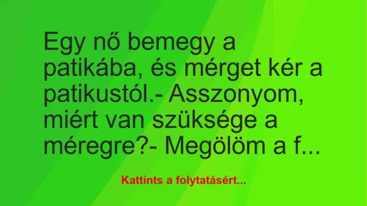Vicc: Egy nő bemegy a patikába, és mérget kér a patikustól.
-… Vicc: Egy nő bemegy a patikába, és mérget kér a patikustól.
-…