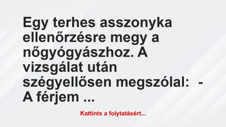 Vicc: Egy terhes asszonyka ellenőrzésre megy a nőgyógyászhoz. A vizsgálat… Vicc: Egy terhes asszonyka ellenőrzésre megy a nőgyógyászhoz. A vizsgálat…