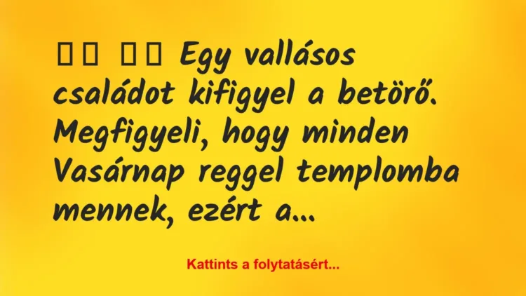 Vicc:
Egy vallásos családot kifigyel a betörő…. Vicc:
Egy vallásos családot kifigyel a betörő….