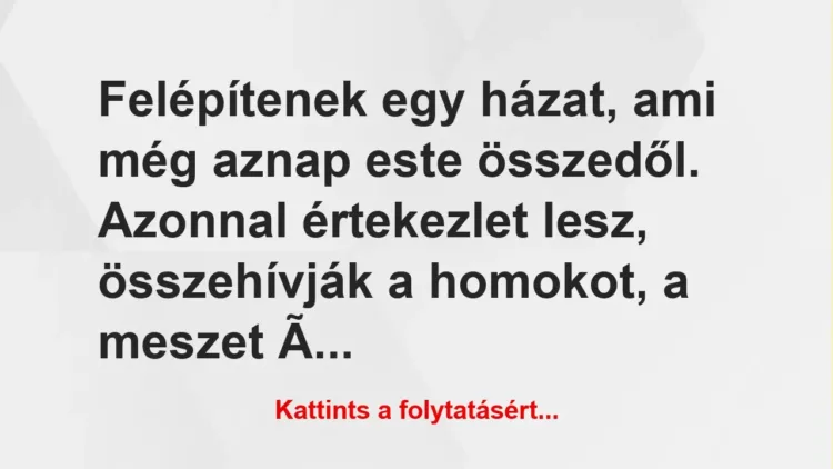 Vicc: Felépítenek egy házat, ami még aznap este összedől. Azonnal értekezlet… Vicc: Felépítenek egy házat, ami még aznap este összedől. Azonnal értekezlet…