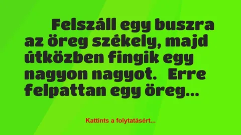 Vicc: 
	    	    Felszáll egy buszra az öreg székely, majd útközben fingik…