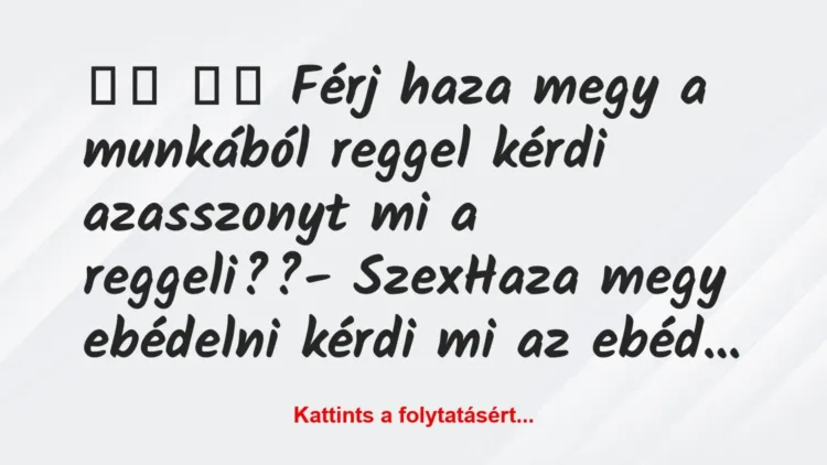 Vicc:
Férj haza megy a munkából reggel kérdi… Vicc:
Férj haza megy a munkából reggel kérdi…