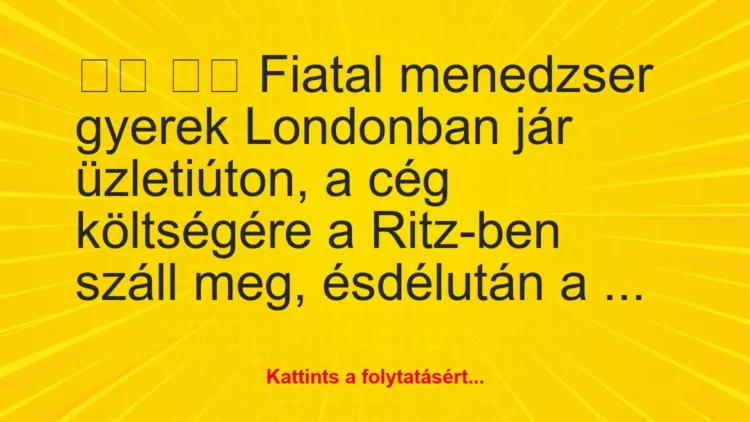 Vicc:
Fiatal menedzser gyerek Londonban jár… Vicc:
Fiatal menedzser gyerek Londonban jár…
