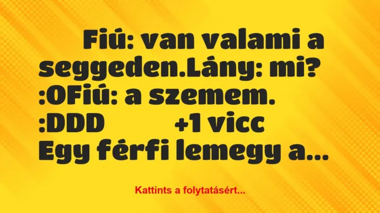 Vicc:
Fiú: van valami a seggeden.Lány: mi?… Vicc:
Fiú: van valami a seggeden.Lány: mi?…