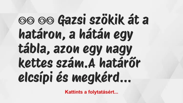 Vicc:
Gazsi szökik át a határon, a hátán egy tábla,… Vicc:
Gazsi szökik át a határon, a hátán egy tábla,…