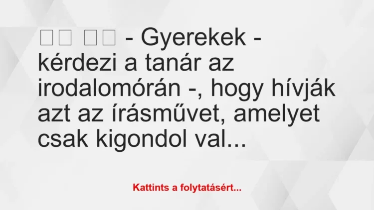 Vicc:
– Gyerekek – kérdezi a tanár az irodalomórán -,… Vicc:
– Gyerekek – kérdezi a tanár az irodalomórán -,…