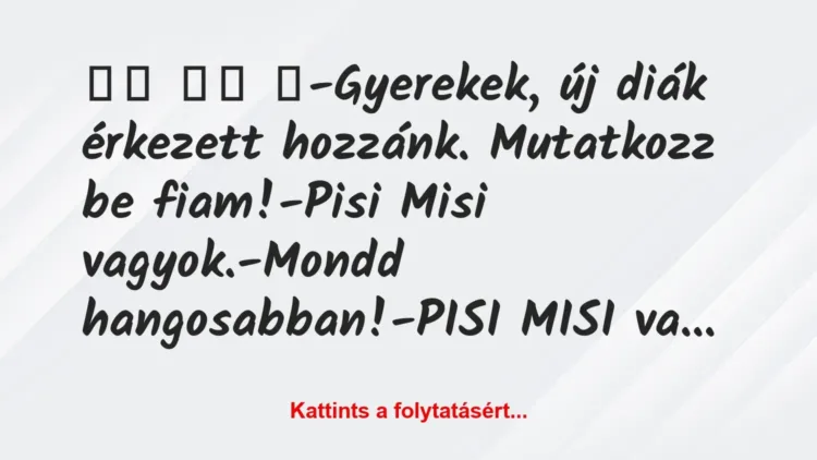 Vicc:
-Gyerekek, új diák érkezett hozzánk. Mutatkozz… Vicc:
-Gyerekek, új diák érkezett hozzánk. Mutatkozz…