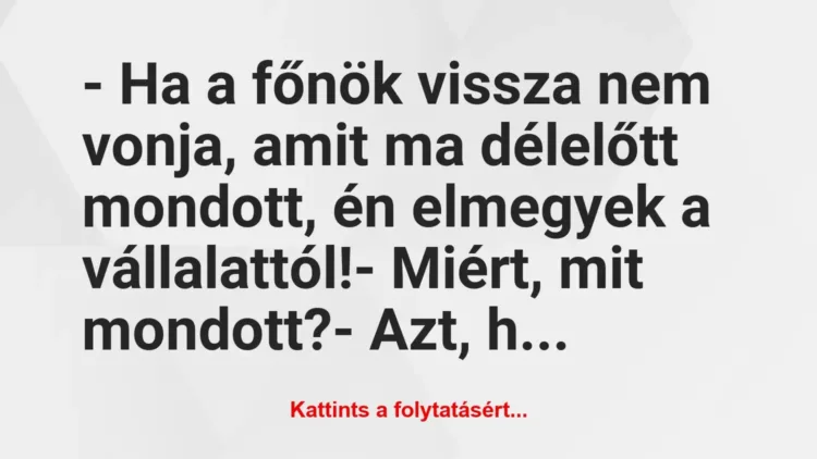 Vicc: – Ha a főnök vissza nem vonja, amit ma délelőtt mondott, én elmegyek a… Vicc: – Ha a főnök vissza nem vonja, amit ma délelőtt mondott, én elmegyek a…