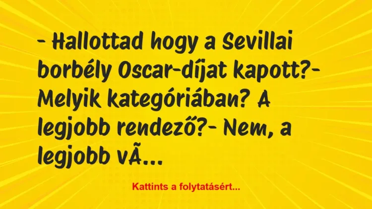 Vicc: – Hallottad hogy a Sevillai borbély Oscar-díjat kapott?
– Melyik… Vicc: – Hallottad hogy a Sevillai borbély Oscar-díjat kapott?
– Melyik…
