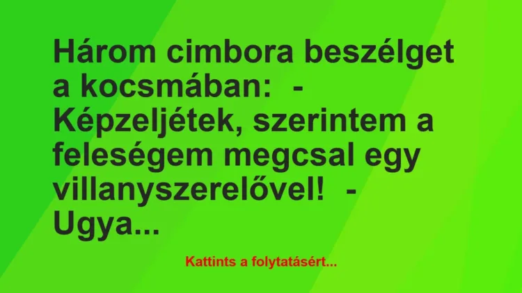 Vicc: Három cimbora beszélget a kocsmában:
– Képzeljétek, szerintem a… Vicc: Három cimbora beszélget a kocsmában:
– Képzeljétek, szerintem a…