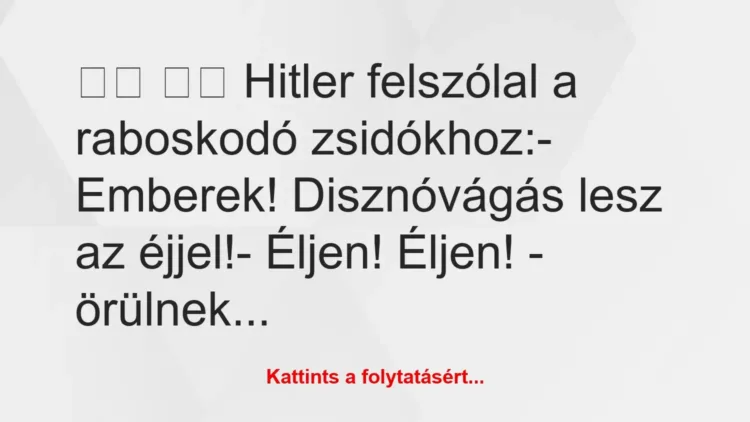 Vicc:
Hitler felszólal a raboskodó zsidókhoz:-… Vicc:
Hitler felszólal a raboskodó zsidókhoz:-…