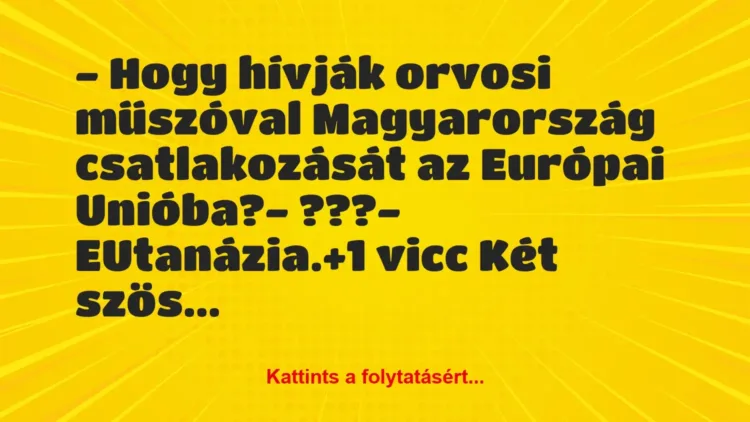 Vicc: – Hogy hívják orvosi műszóval Magyarország csatlakozását az Európai… Vicc: – Hogy hívják orvosi műszóval Magyarország csatlakozását az Európai…