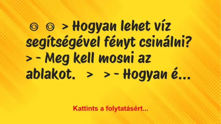 Vicc:
> Hogyan lehet víz segítségével fényt… Vicc:
> Hogyan lehet víz segítségével fényt…