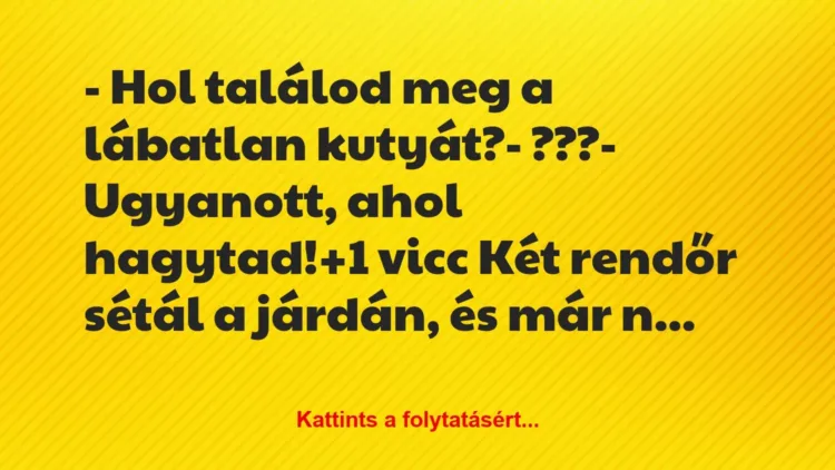 Vicc: – Hol találod meg a lábatlan kutyát?
– ???
– Ugyanott, ahol… Vicc: – Hol találod meg a lábatlan kutyát?
– ???
– Ugyanott, ahol…