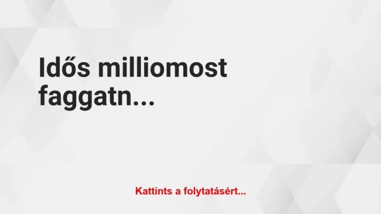 Vicc: Idős milliomost faggatnak gazdagságának titkáról Vicc: Idős milliomost faggatnak gazdagságának titkáról