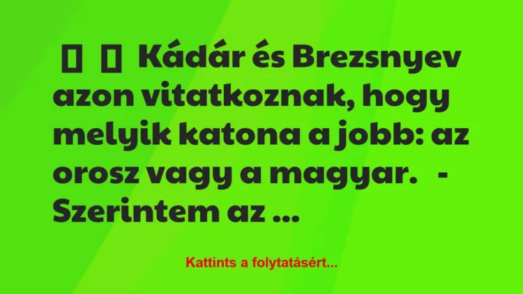 Vicc:
Kádár és Brezsnyev azon vitatkoznak, hogy melyik katona a… Vicc:
Kádár és Brezsnyev azon vitatkoznak, hogy melyik katona a…
