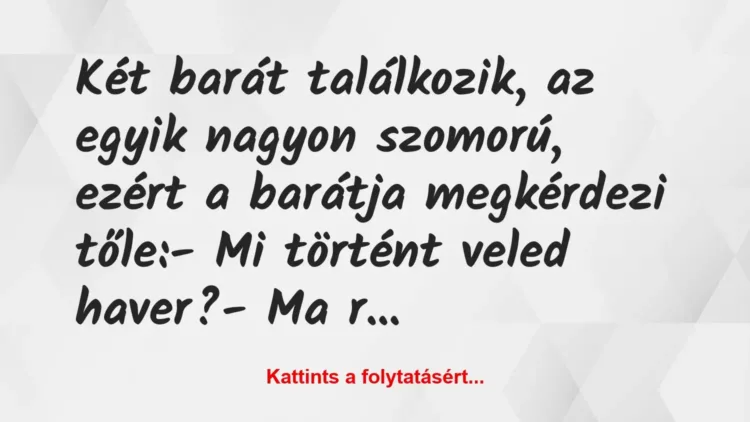 Vicc: Két barát találkozik, az egyik nagyon szomorú, ezért a barátja… Vicc: Két barát találkozik, az egyik nagyon szomorú, ezért a barátja…