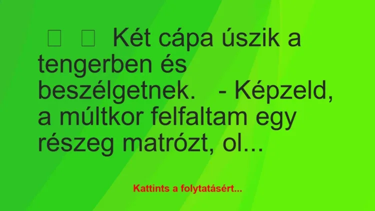 Vicc:
Két cápa úszik a tengerben és beszélgetnek.
-… Vicc:
Két cápa úszik a tengerben és beszélgetnek.
-…