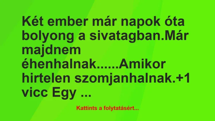 Vicc: Két ember már napok óta bolyong a sivatagban.
Már majdnem… Vicc: Két ember már napok óta bolyong a sivatagban.
Már majdnem…