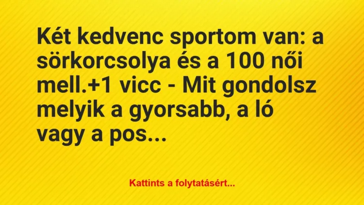 Vicc: Két kedvenc sportom van: a sörkorcsolya és a 100 női mell. Vicc: Két kedvenc sportom van: a sörkorcsolya és a 100 női mell.