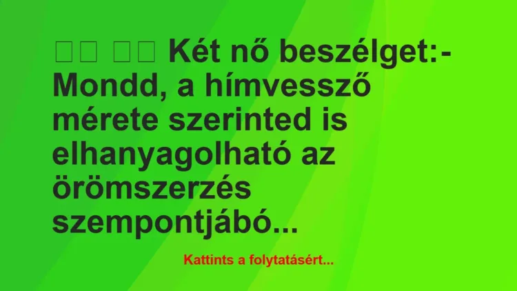 Vicc:
Két nő beszélget:- Mondd, a hímvessző mérete … Vicc:
Két nő beszélget:- Mondd, a hímvessző mérete …