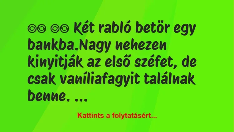 Vicc:
Két rabló betör egy bankba.Nagy nehezen… Vicc:
Két rabló betör egy bankba.Nagy nehezen…