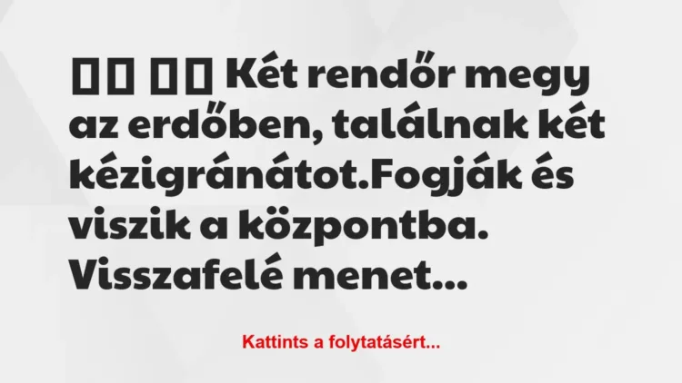 Vicc:
Két rendőr megy az erdőben, találnak két… Vicc:
Két rendőr megy az erdőben, találnak két…