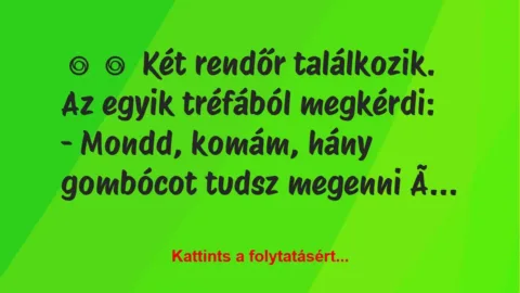 Vicc: 
	    	    Két rendőr találkozik. Az egyik tréfából megkérdi:


-…