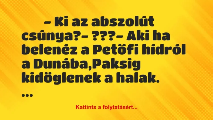 Vicc:
– Ki az abszolút csúnya?- ???- Aki ha… Vicc:
– Ki az abszolút csúnya?- ???- Aki ha…