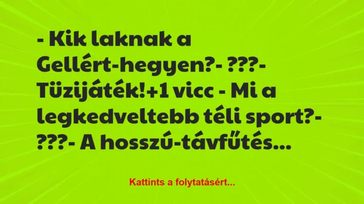 Vicc: – Kik laknak a Gellért-hegyen?
– ???
– Tüzijáték! Vicc: – Kik laknak a Gellért-hegyen?
– ???
– Tüzijáték!