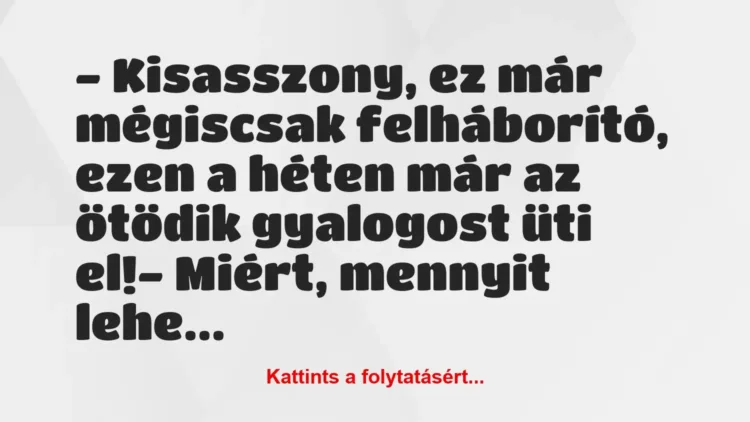 Vicc: – Kisasszony, ez már mégiscsak felháborító, ezen a héten már az ötödik… Vicc: – Kisasszony, ez már mégiscsak felháborító, ezen a héten már az ötödik…
