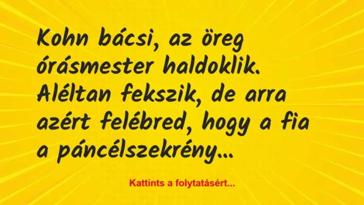 Vicc: Kohn bácsi, az öreg órásmester haldoklik. Aléltan fekszik, de arra… Vicc: Kohn bácsi, az öreg órásmester haldoklik. Aléltan fekszik, de arra…