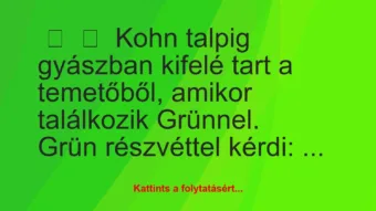 Vicc: 
	    	    Kohn talpig gyászban kifelé tart a temetőből, amikor…