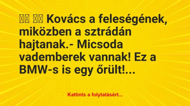 Vicc:
Kovács a feleségének, miközben a sztrádán… Vicc:
Kovács a feleségének, miközben a sztrádán…
