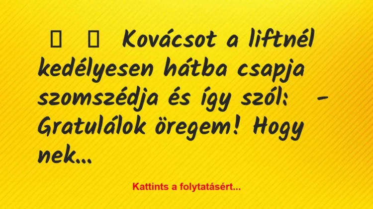 Vicc:
Kovácsot a liftnél kedélyesen hátba csapja szomszédja és… Vicc:
Kovácsot a liftnél kedélyesen hátba csapja szomszédja és…