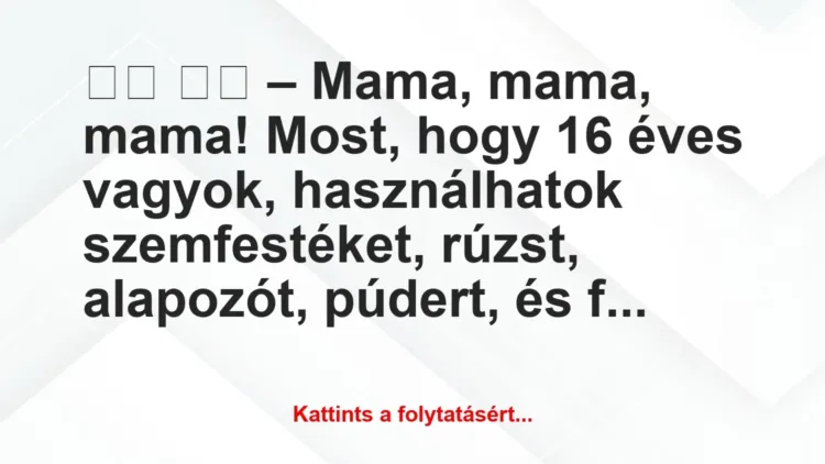 Vicc: – Mama, mama, mama! Most, hogy 16 éves vagyok,…