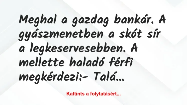 Vicc: Meghal a gazdag bankár. A gyászmenetben a skót sír a legkeservesebben…. Vicc: Meghal a gazdag bankár. A gyászmenetben a skót sír a legkeservesebben….