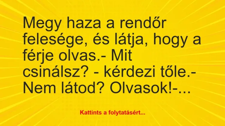 Vicc: Megy haza a rendőr felesége, és látja, hogy a férje olvas.
– Mit… Vicc: Megy haza a rendőr felesége, és látja, hogy a férje olvas.
– Mit…