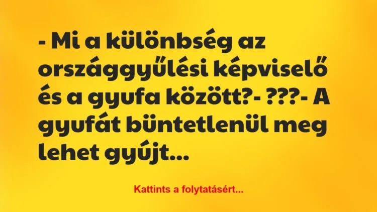 Vicc: – Mi a különbség az országgyűlési képviselő és a gyufa között?
-… Vicc: – Mi a különbség az országgyűlési képviselő és a gyufa között?
-…