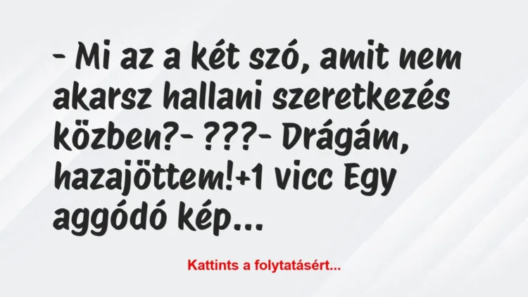 Vicc: – Mi az a két szó, amit nem akarsz hallani szeretkezés közben?
-… Vicc: – Mi az a két szó, amit nem akarsz hallani szeretkezés közben?
-…