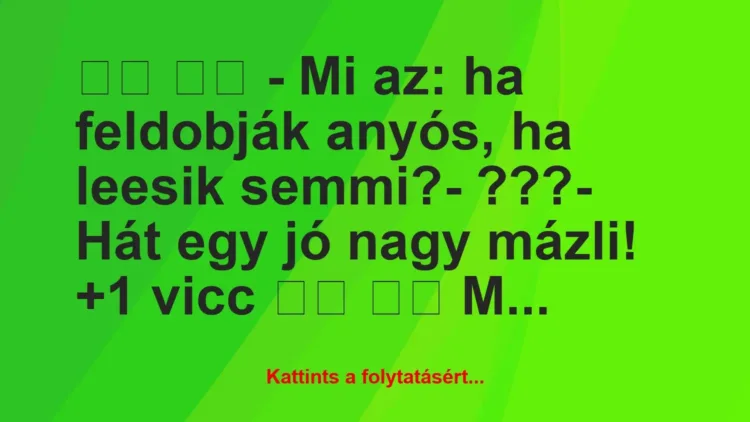 Vicc:
– Mi az: ha feldobják anyós, ha leesik… Vicc:
– Mi az: ha feldobják anyós, ha leesik…