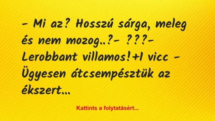 Vicc: – Mi az? Hosszú sárga, meleg és nem mozog..?
– ???
-… Vicc: – Mi az? Hosszú sárga, meleg és nem mozog..?
– ???
-…