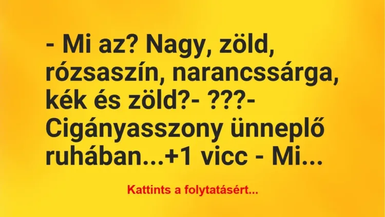 Vicc: – Mi az? Nagy, zöld, rózsaszín, narancssárga, kék és zöld?
-… Vicc: – Mi az? Nagy, zöld, rózsaszín, narancssárga, kék és zöld?
-…
