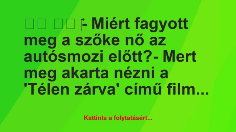 Vicc:
- Miért fagyott meg a szőke nő az autósmozi… Vicc:
- Miért fagyott meg a szőke nő az autósmozi…