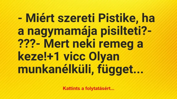 Vicc: – Miért szereti Pistike, ha a nagymamája pisilteti?
– ???
-… Vicc: – Miért szereti Pistike, ha a nagymamája pisilteti?
– ???
-…